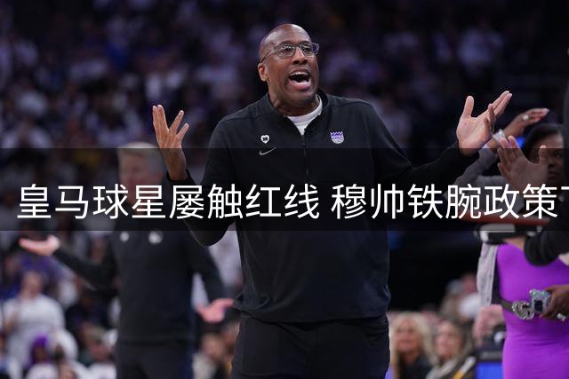 皇马球星屡触红线 穆帅铁腕政策下恐遭清洗